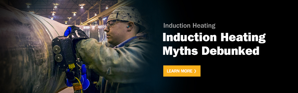 Induction Heating Myths Debunked. Learn More.