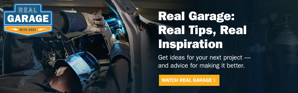 Real Garage: Real Tips, Real Inspiration. Get ideas for your next project — and advice for making it better. WATCH REAL GARAGE >