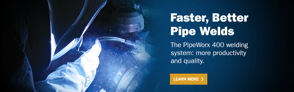 A person welding a pipe with text to the right that reads: Faster, Better Pipe Welds. The Pipeworx 400 welding system: more productivity and quality. Learn More.